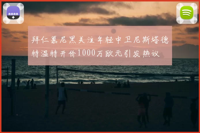 拜仁慕尼黑关注年轻中卫尼斯塔德特温特开价1000万欧元引发热议