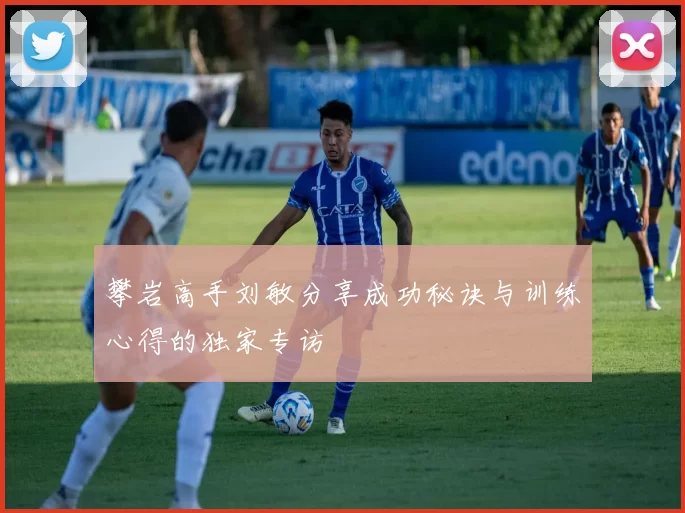 攀岩高手刘敏分享成功秘诀与训练心得的独家专访