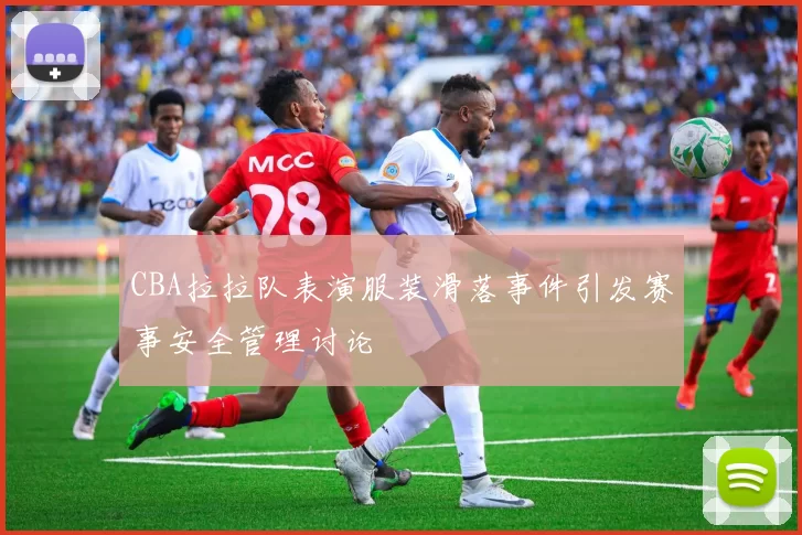 CBA拉拉队表演服装滑落事件引发赛事安全管理讨论