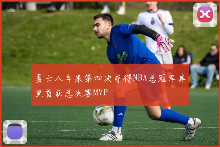 勇士八年来第四次夺得NBA总冠军库里首获总决赛MVP