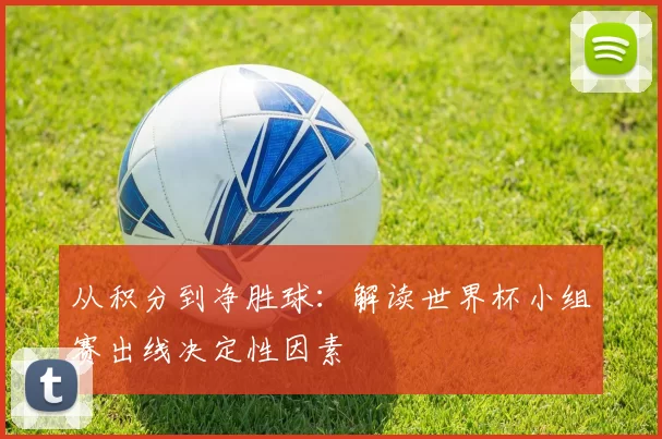 从积分到净胜球:解读世界杯小组赛出线决定性因素