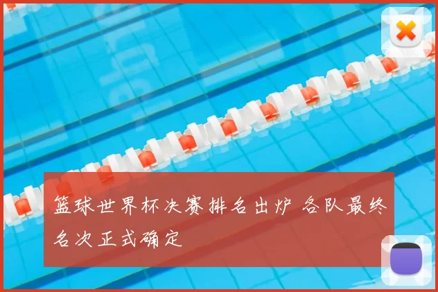 篮球世界杯决赛排名出炉 各队最终名次正式确定