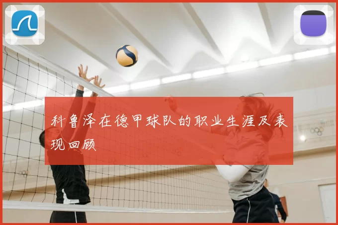 科鲁泽在德甲球队的职业生涯及表现回顾