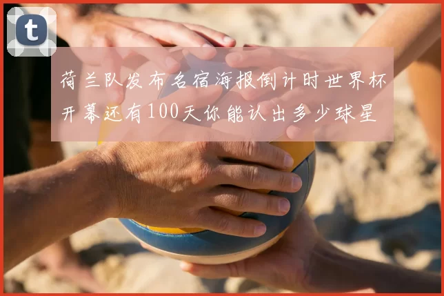 荷兰队发布名宿海报倒计时世界杯开幕还有100天你能认出多少球星