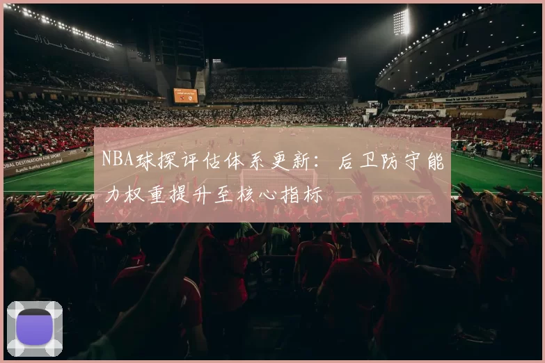 NBA球探评估体系更新:后卫防守能力权重提升至核心指标