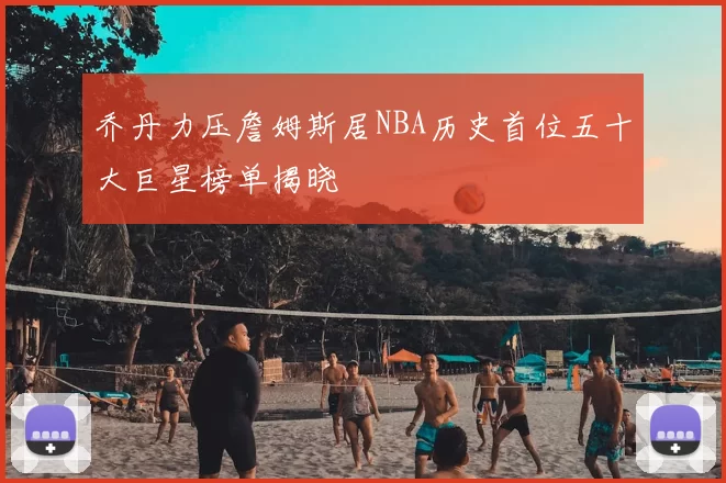 乔丹力压詹姆斯居NBA历史首位五十大巨星榜单揭晓