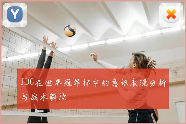 JDG在世界冠军杯中的意识表现分析与战术解读
