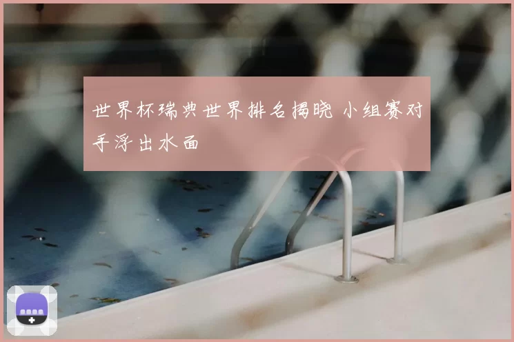 世界杯瑞典世界排名揭晓 小组赛对手浮出水面