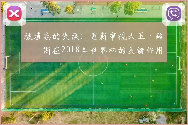 被遗忘的失误：重新审视大卫·路易斯在2018年世界杯的关键作用