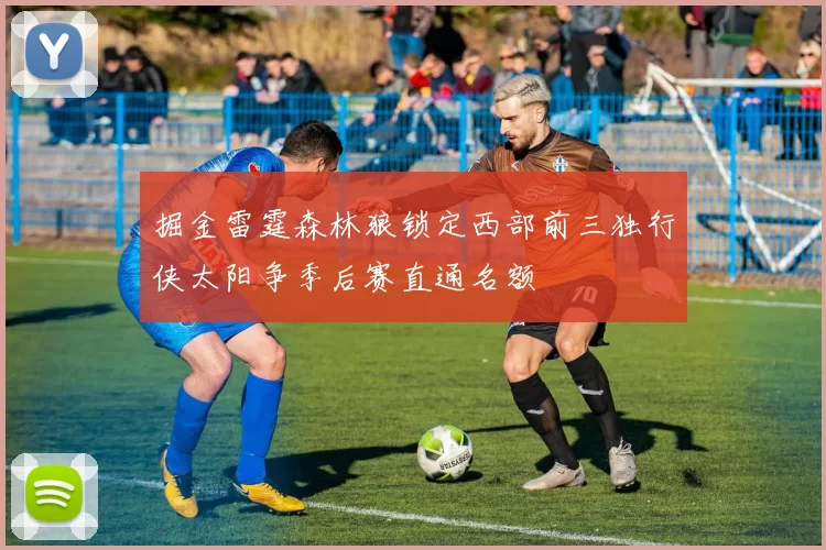 掘金雷霆森林狼锁定西部前三独行侠太阳争季后赛直通名额