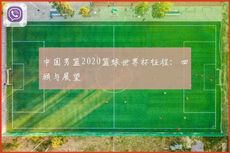 中国男篮2020篮球世界杯征程：回顾与展望