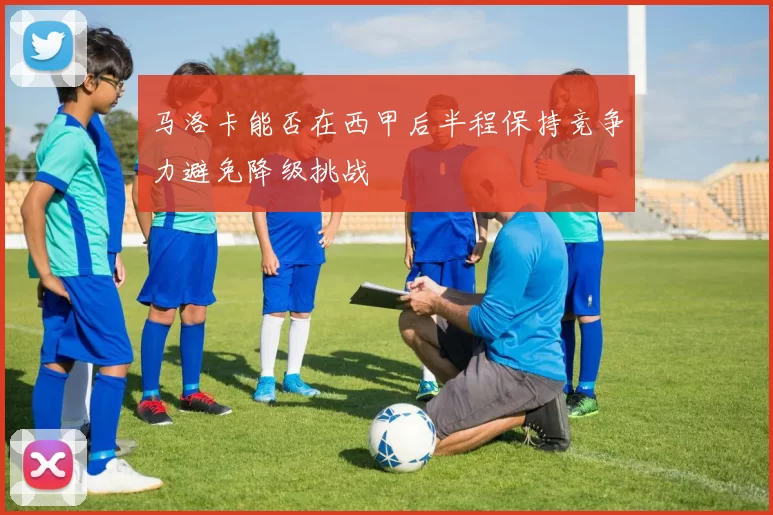 马洛卡能否在西甲后半程保持竞争力避免降级挑战