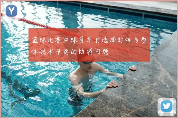 篮球比赛中球员单打选择时机与整体战术节奏的协调问题