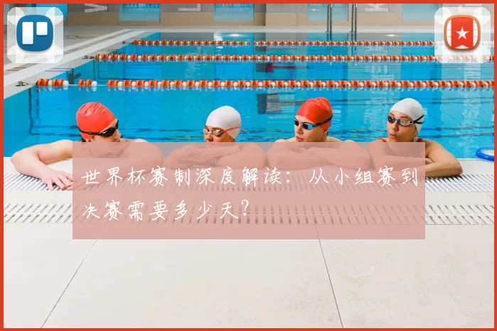 世界杯赛制深度解读:从小组赛到决赛需要多少天?