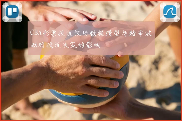 CBA彩票投注技巧数据模型与赔率波动对投注决策的影响