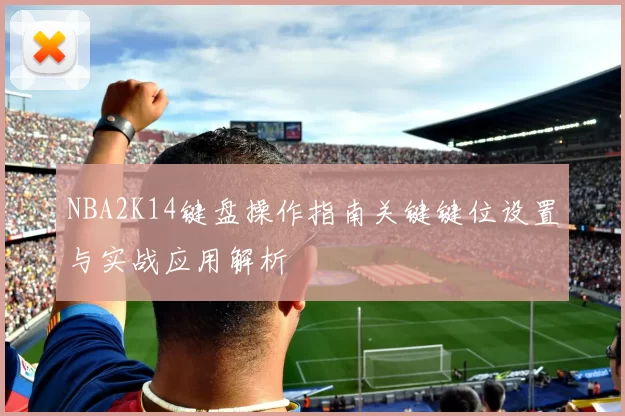 NBA2K14键盘操作指南关键键位设置与实战应用解析