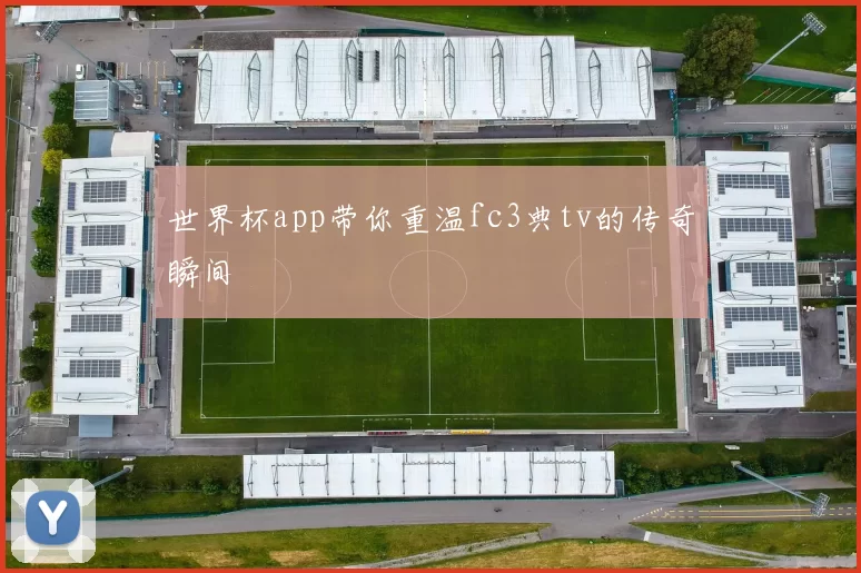 世界杯app带你重温fc3典tv的传奇瞬间