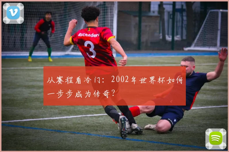 从赛程看冷门：2002年世界杯如何一步步成为传奇？
