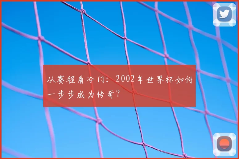从赛程看冷门：2002年世界杯如何一步步成为传奇？