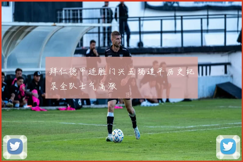 拜仁德甲连胜门兴五场追平历史纪录全队士气高涨