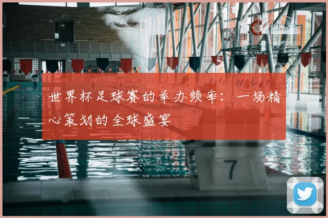 世界杯足球赛的举办频率:一场精心策划的全球盛宴