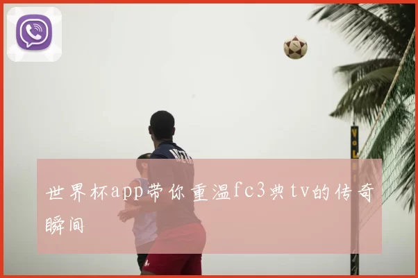 世界杯app带你重温fc3典tv的传奇瞬间
