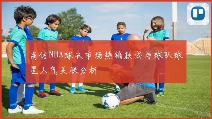 高仿NBA球衣市场热销款式与球队球星人气关联分析