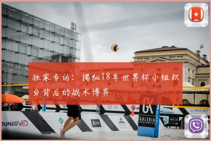 独家专访:揭秘18年世界杯小组积分背后的战术博弈
