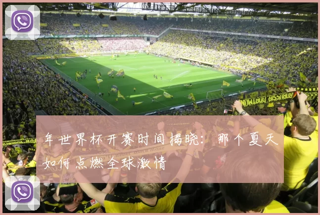 年世界杯开赛时间揭晓:那个夏天如何点燃全球激情