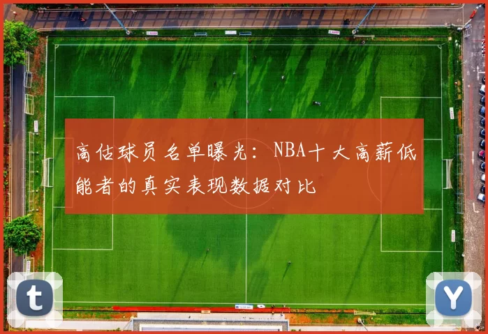 高估球员名单曝光:NBA十大高薪低能者的真实表现数据对比