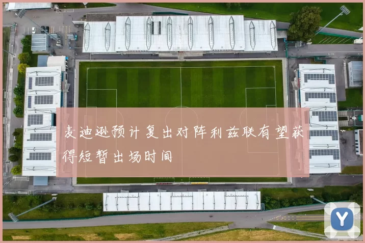 麦迪逊预计复出对阵利兹联有望获得短暂出场时间