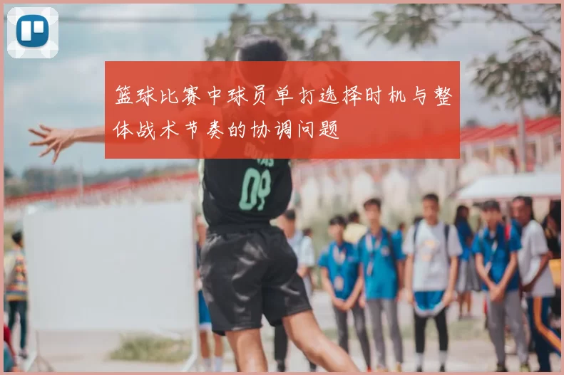 篮球比赛中球员单打选择时机与整体战术节奏的协调问题