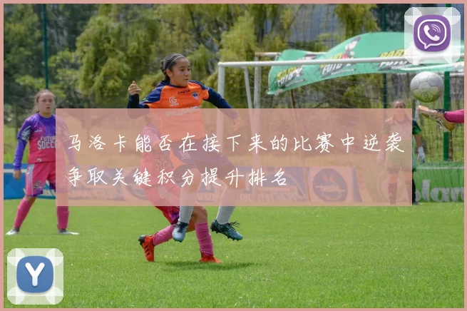 马洛卡能否在接下来的比赛中逆袭争取关键积分提升排名