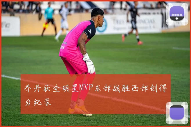 乔丹获全明星MVP东部战胜西部创得分纪录