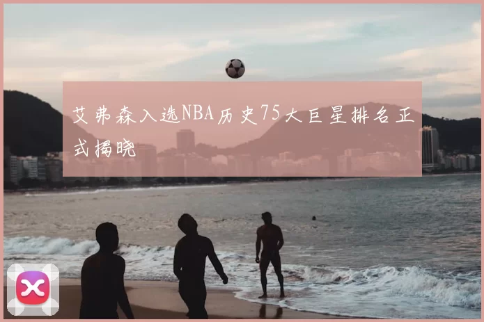 艾弗森入选NBA历史75大巨星排名正式揭晓
