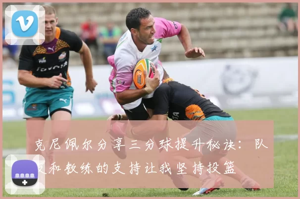 克尼佩尔分享三分球提升秘诀：队友和教练的支持让我坚持投篮