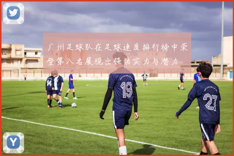 广州足球队在足球速度排行榜中荣登第八名展现出强劲实力与潜力