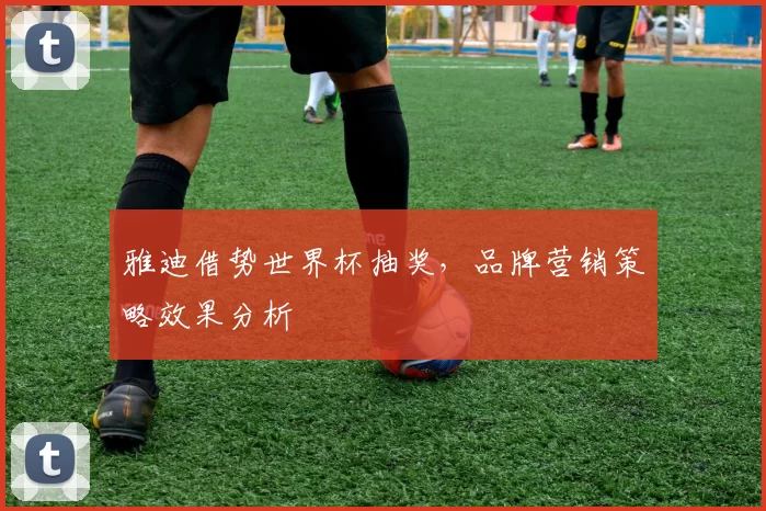 雅迪借势世界杯抽奖，品牌营销策略效果分析
