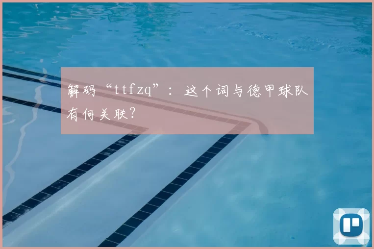 解码“ttfzq”:这个词与德甲球队有何关联?