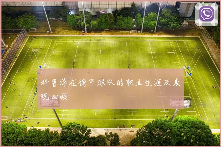 科鲁泽在德甲球队的职业生涯及表现回顾