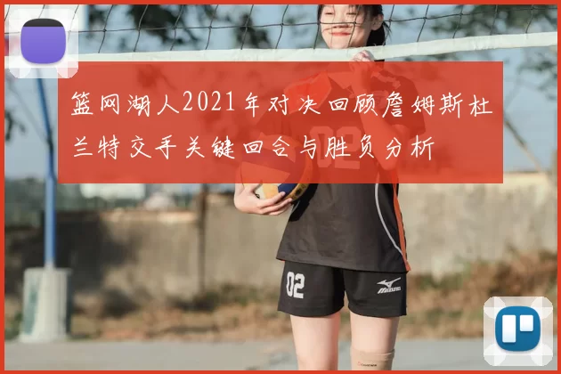 篮网湖人2021年对决回顾詹姆斯杜兰特交手关键回合与胜负分析