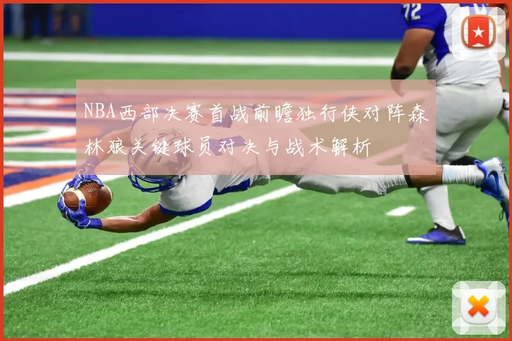 NBA西部决赛首战前瞻独行侠对阵森林狼关键球员对决与战术解析