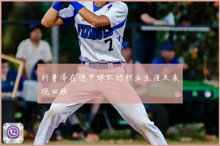 科鲁泽在德甲球队的职业生涯及表现回顾