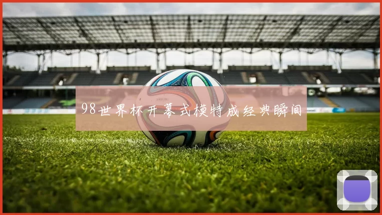 98世界杯开幕式模特成经典瞬间