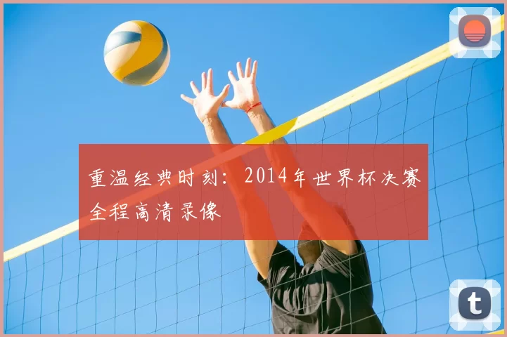 重温经典时刻：2014年世界杯决赛全程高清录像