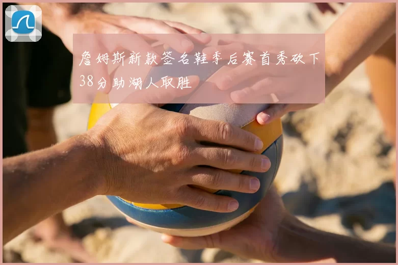 詹姆斯新款签名鞋季后赛首秀砍下38分助湖人取胜