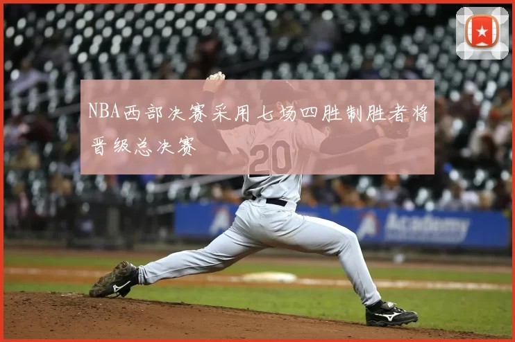 NBA西部决赛采用七场四胜制胜者将晋级总决赛