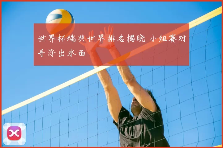 世界杯瑞典世界排名揭晓 小组赛对手浮出水面