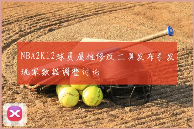 NBA2K12球员属性修改工具发布引发玩家数据调整讨论