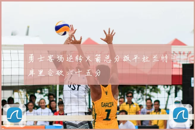 勇士客场逆转火箭总分扳平杜兰特库里合砍六十五分